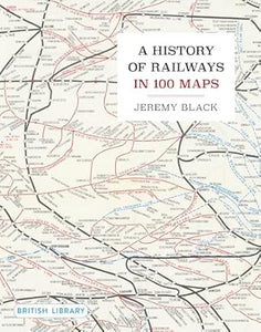 A History of Railways in 100 Maps - Jeremy Black (Hardback) 10-10-2024 