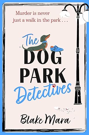 Dog Park Detectives 1 The Dog Park Detectives: Murder is never just a walk in the park . . . - Blake Mara (Paperback) 06-06-2024