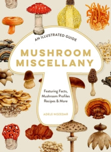 Mushroom Miscellany: An Illustrated Guide Featuring Fun Facts, Mushroom Profiles, Recipes & More - Adele Nozedar (Hardback) 10-10-2024 