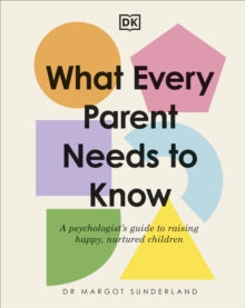 What Every Parent Needs to Know: A Psychologist's Guide to Raising Happy, Nurtured Children - Margot Sunderland (Hardback) 05-10-2023 