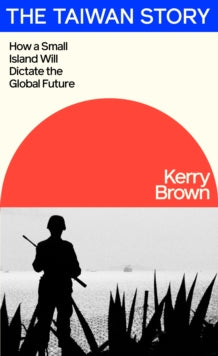 The Taiwan Story: How a Small Island Will Dictate the Global Future - Kerry Brown (Hardback) 07-11-2024 