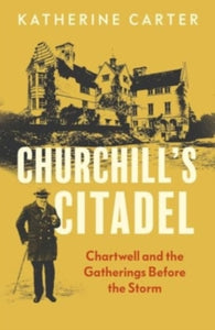 Churchill's Citadel: Chartwell and the Gatherings Before the Storm - Katherine Carter (Hardback) 24-09-2024 