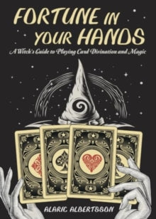 Fortune in Your Hands: A Witch's Guide to Playing Card Divination and Magic - Alaric Albertsson (Paperback) 08-08-2024 