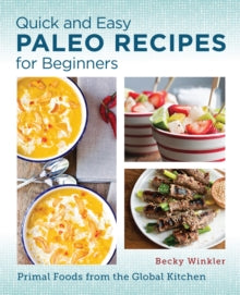 Quick and Easy Paleo Recipes for Beginners: Primal Foods from the Global Kitchen - Becky Winkler (Paperback) 30-05-2024 