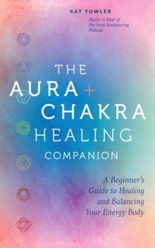 The Aura & Chakra Healing Companion: A Beginner's Guide to Healing and Balancing Your Energy Body - Kat Fowler (Hardback) 04-07-2024 