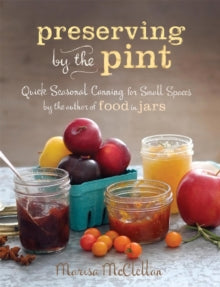 Preserving by the Pint: Quick Seasonal Canning for Small Spaces from the author of Food in Jars - Marisa McClellan (Hardback) 25-03-2014 