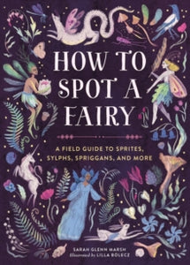 How to Spot a Fairy: A Field Guide to Sprites, Sylphs, Spriggans, and More - Sarah Glenn Marsh; Lilla Bolecz (Hardback) 07-11-2024 