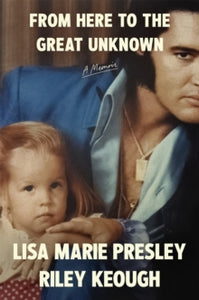 From Here to the Great Unknown: A Memoir - Lisa Marie Presley; Riley Keough (Hardback) 08-10-2024 