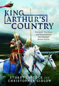 King Arthur's Country: One Land, Two Kings and Two Centuries that Changed Britain Forever - Stuart Laycock; Christopher Gidlow (Hardback) 30-10-2024 