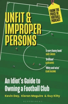 Unfit and Improper Persons: An Idiot's Guide to Owning a Football Club FROM THE PRICE OF FOOTBALL PODCAST - Kevin Day; Kieran Maguire; Guy Kilty (Paperback) 26-09-2024 