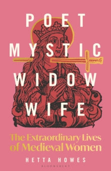 Poet, Mystic, Widow, Wife: The Extraordinary Lives of Medieval Women - Hetta Howes (Hardback) 24-10-2024 