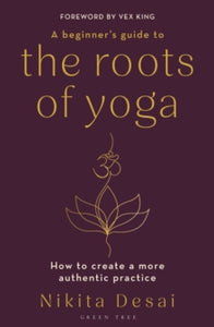 A Beginner's Guide to the Roots of Yoga: How to create a more authentic practice - Nikita Desai (Paperback) 30-01-2025 