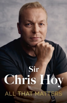 All That Matters: The Inspirational and Uplifting Memoir of Hope From One of GB's Greatest Olympians - Sir Chris Hoy (Hardback) 07-11-2024 