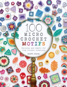 100 Micro Crochet Motifs: Patterns and charts for tiny crochet creations - Steffi Glaves (Paperback) 16-02-2021 