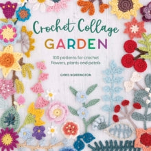 Crochet Collage Garden: 100 Patterns for Crochet Flowers, Plants and Petals - Chris Norrington (Paperback) 14-03-2023 