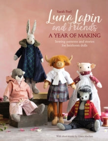 Luna Lapin  Luna Lapin and Friends, a Year of Making: Sewing Patterns and Stories for Heirloom Dolls - Sarah Peel (Paperback) 08-11-2022 