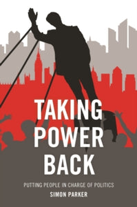 Taking Power Back: Putting People in Charge of Politics - Simon Parker (Paperback) 01-10-2015 