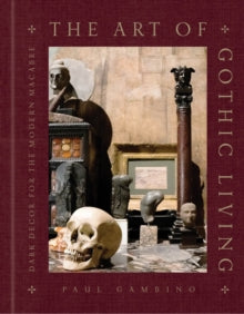 The Art of Gothic Living: Dark Decor for the Modern Macabre - Paul Gambino (Hardback) 19-09-2024 