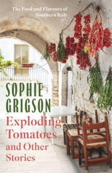 Exploding Tomatoes and Other Stories: The Food and Flavours of Southern Italy - Sophie Grigson (Hardback) 04-07-2024 