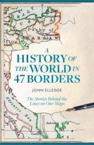 A History of the World in 47 Borders: The Stories Behind the Lines on Our Maps - Jonn Elledge (Hardback) 25-04-2024 