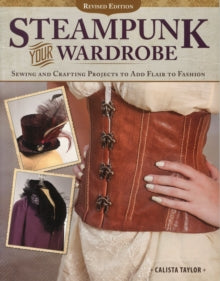 Steampunk Your Wardrobe, Revised Edition: Sewing and Crafting Projects to Add Flair to Fashion - Calista Taylor (Paperback) 01-10-2015 