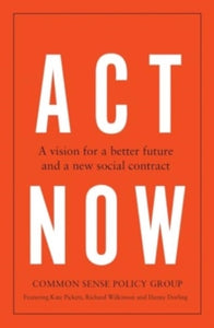 Act Now: A Vision for a Better Future and a New Social Contract - Common Sense Policy Group; Kate Pickett; Richard Wilkinson; Danny Dorling (Paperback) 25-06-2024 