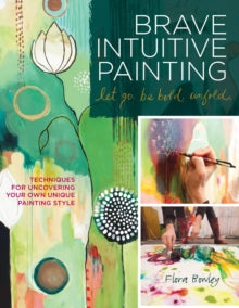 Brave Intuitive Painting-Let Go, Be Bold, Unfold!: Techniques for Uncovering Your Own Unique Painting Style - Flora S. Bowley (Paperback) 01-05-2012 