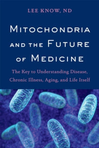 Mitochondria and the Future of Medicine: The Key to Understanding Disease, Chronic Illness, Aging, and Life Itself - Lee Know (Paperback) 05-03-2018 