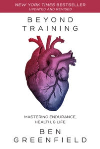 Beyond Training: Mastering Endurance, Health & Life - Ben Greenfield (Paperback) 25-12-2018 