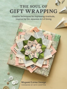 The Soul of Gift Wrapping: Creative Techniques for Expressing Gratitude, Inspired by the Japanese Art of Giving - Megumi Lorna Inouye (Hardback) 18-04-2024 