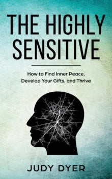 The Highly Sensitive: How to Find Inner Peace, Develop Your Gifts, and Thrive - Judy Dyer (Paperback) 01-09-2018 