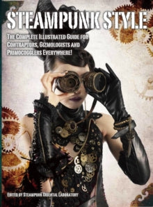 Steampunk Style: The Complete Illustrated guide for Contraptors, Gizmologists, and Primocogglers Everywhere! - Titan Books (Paperback) 07-03-2014 