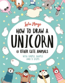 How to Draw Really Cute Creatures  How to Draw a Unicorn and Other Cute Animals: With simple shapes and 5 steps - Lulu Mayo; Sophie Schrey (Paperback) 06-09-2018 