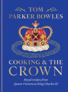 Cooking and the Crown: Royal recipes from Queen Victoria to King Charles III - Tom Parker Bowles (Hardback) 26-09-2024 