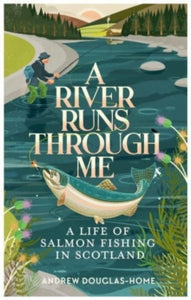 A River Runs Through Me: A Life of Salmon Fishing in Scotland - Andrew Douglas-Home (Paperback) 13-07-2023 