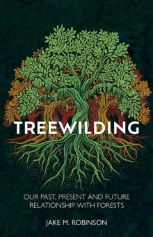 Treewilding: Our Past, Present and Future Relationship with Forests - Jake Robinson (Hardback) 01-08-2024 