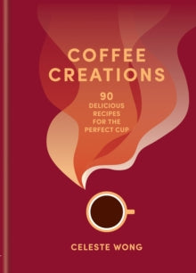 Coffee Creations: 90 delicious recipes for the perfect cup - Celeste Wong (Hardback) 12-09-2024 