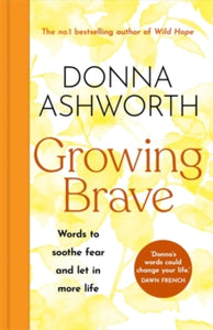 Growing Brave: Words to soothe fear and let in more life - Donna Ashworth (Hardback) 03-09-2024 