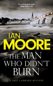 Juge Lombard Mystery  The Man Who Didn't Burn: A thrilling new crime series by the author of Death and Croissants - Ian Moore (Paperback) 10-10-2024 