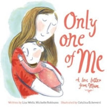 Only One of Me 1 Only One of Me: A Love Letter From Mum - Lisa Wells; Michelle Robinson; Catalina Echeverri (Paperback) 22-02-2022 Winner of Northern Lights Book Awards - Best Emotional Health Book 2020.