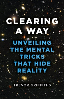 Clearing a Way: Unveiling the Mental Tricks That Hide Reality - Trevor Griffiths (Paperback) 26-01-2024 