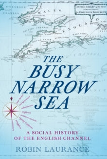 The Busy Narrow Sea: A Social History of the English Channel - Robin Laurance (Hardback) 11-07-2024 