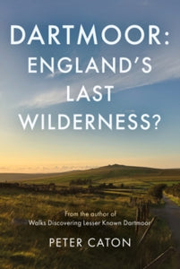 Dartmoor: England's Last Wilderness? - Peter Caton (Paperback) 28-10-2024 