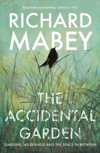 The Accidental Garden: Gardens, Wilderness and the Space In Between - Richard Mabey (Hardback) 06-06-2024 