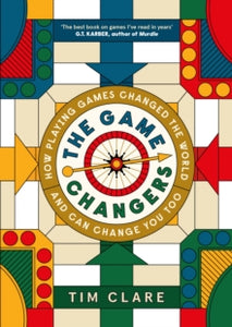 The Game Changers: How Playing Games Changed the World and Can Change You Too - Tim Clare (Hardback) 07-11-2024 