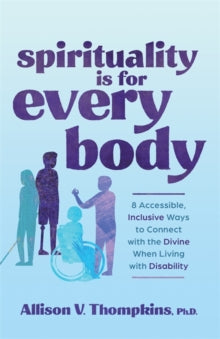 Spirituality Is for Every Body: 8 Accessible, Inclusive Ways to Connect with the Divine When Living with Disability - Allison V. Thompkins, Ph.D. (Paperback) 13-02-2024 