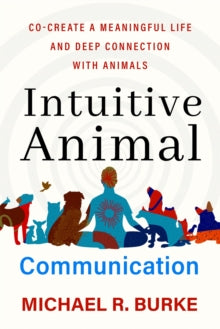 Intuitive Animal Communication: Co-Create a Meaningful Life and Deep Connection with Animals - Michael R. Burke (Paperback) 16-07-2024 