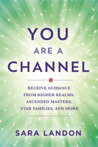 You Are a Channel: Receive Guidance from Higher Realms, Ascended Masters, Star Families and More - Sara Landon (Paperback) 02-07-2024 