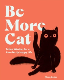 Be More...  Be More Cat: Feline Wisdom for a Purr-fectly Happy Life - Alison Davies (Hardback) 17-10-2024 