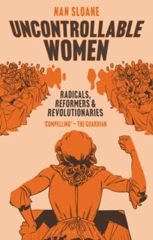 Uncontrollable Women: Radicals, Reformers and Revolutionaries - Nan Sloane (Hardback) 27-01-2022 